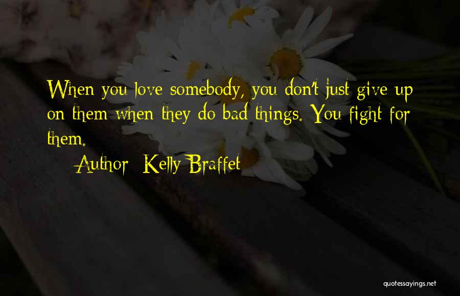 Kelly Braffet Quotes: When You Love Somebody, You Don't Just Give Up On Them When They Do Bad Things. You Fight For Them.