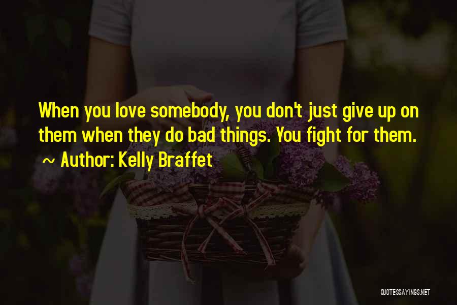 Kelly Braffet Quotes: When You Love Somebody, You Don't Just Give Up On Them When They Do Bad Things. You Fight For Them.