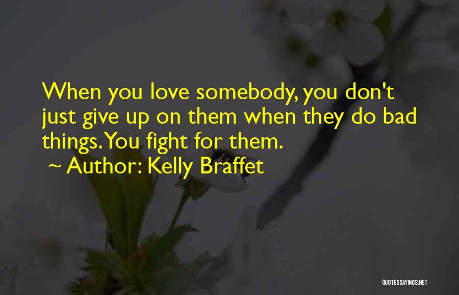 Kelly Braffet Quotes: When You Love Somebody, You Don't Just Give Up On Them When They Do Bad Things. You Fight For Them.