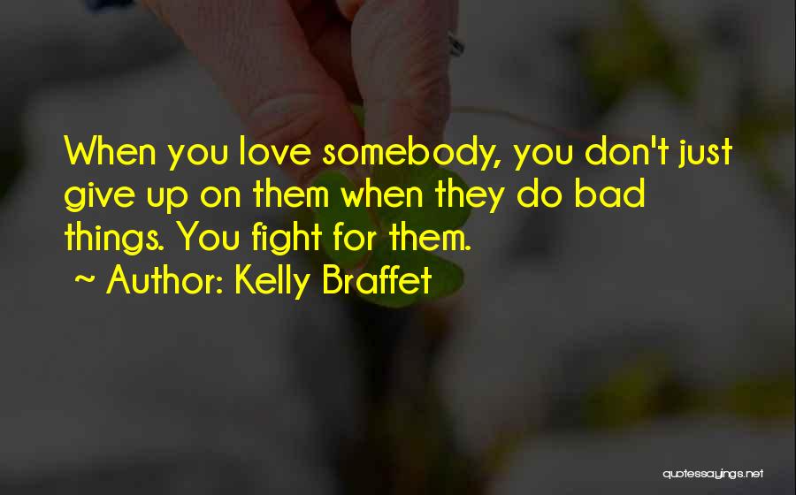 Kelly Braffet Quotes: When You Love Somebody, You Don't Just Give Up On Them When They Do Bad Things. You Fight For Them.