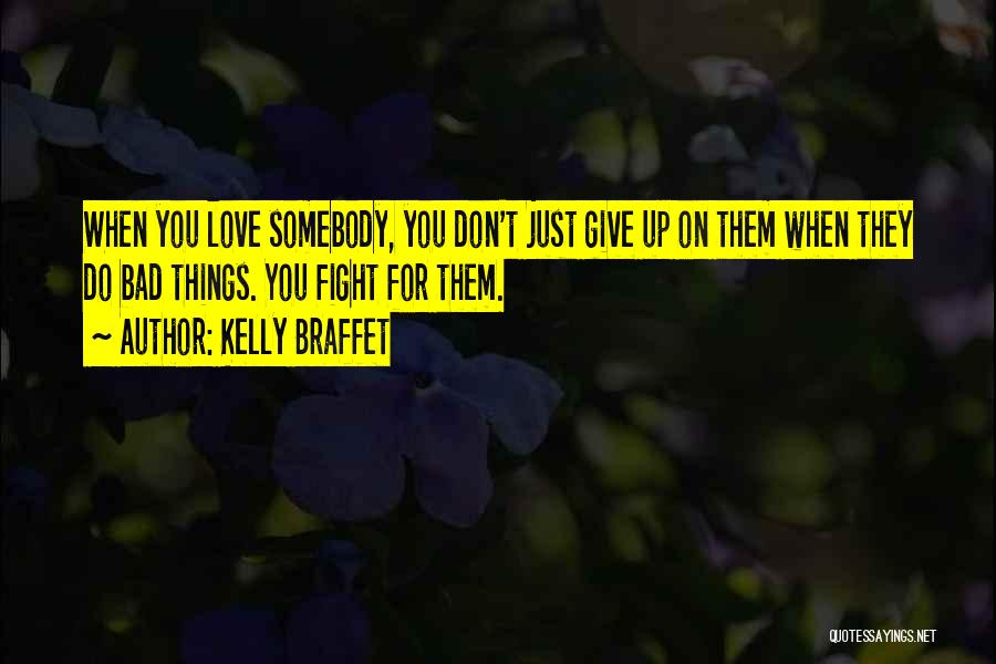 Kelly Braffet Quotes: When You Love Somebody, You Don't Just Give Up On Them When They Do Bad Things. You Fight For Them.