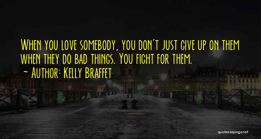 Kelly Braffet Quotes: When You Love Somebody, You Don't Just Give Up On Them When They Do Bad Things. You Fight For Them.