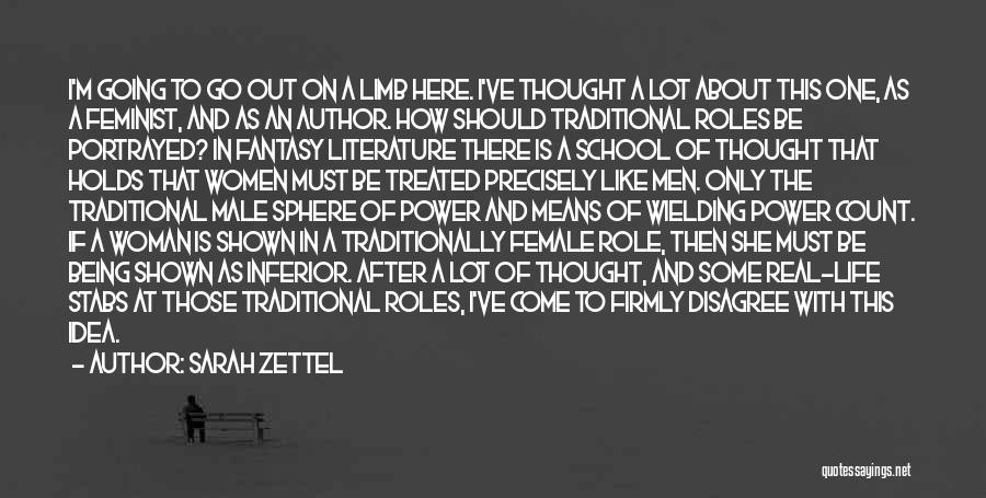 Sarah Zettel Quotes: I'm Going To Go Out On A Limb Here. I've Thought A Lot About This One, As A Feminist, And