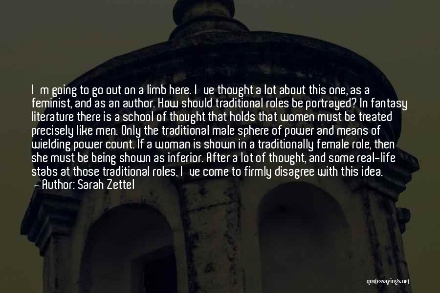 Sarah Zettel Quotes: I'm Going To Go Out On A Limb Here. I've Thought A Lot About This One, As A Feminist, And