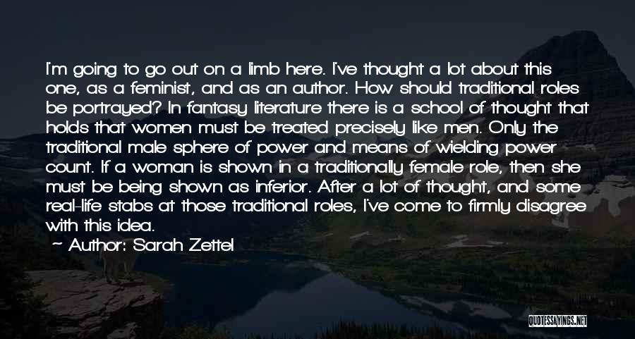 Sarah Zettel Quotes: I'm Going To Go Out On A Limb Here. I've Thought A Lot About This One, As A Feminist, And