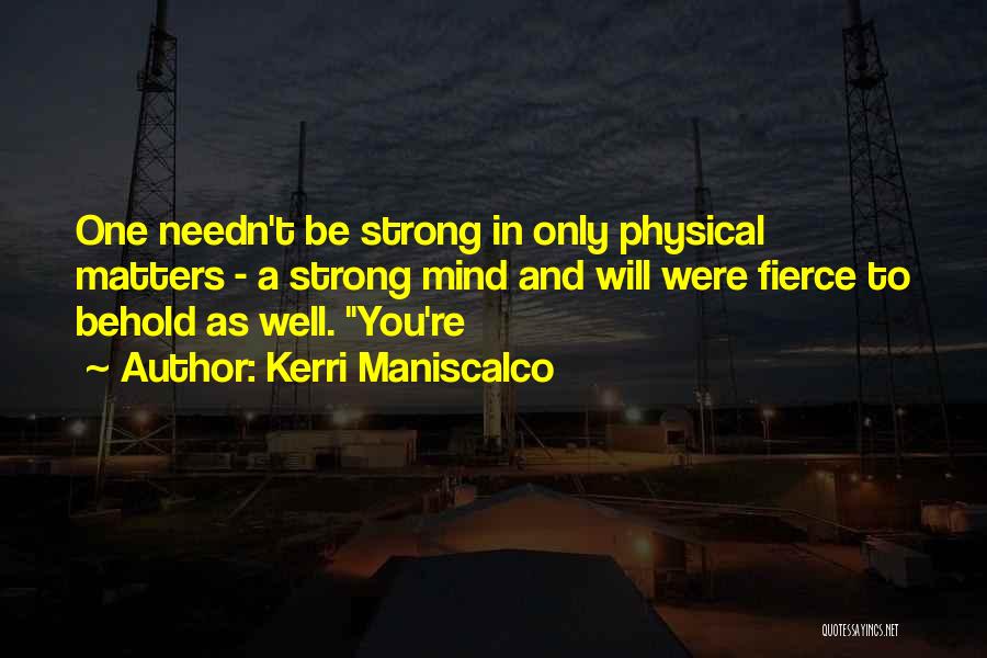 Kerri Maniscalco Quotes: One Needn't Be Strong In Only Physical Matters - A Strong Mind And Will Were Fierce To Behold As Well.