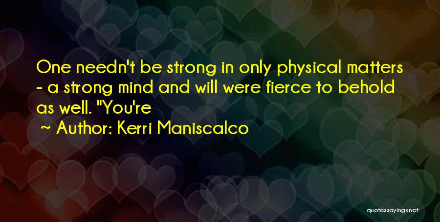 Kerri Maniscalco Quotes: One Needn't Be Strong In Only Physical Matters - A Strong Mind And Will Were Fierce To Behold As Well.