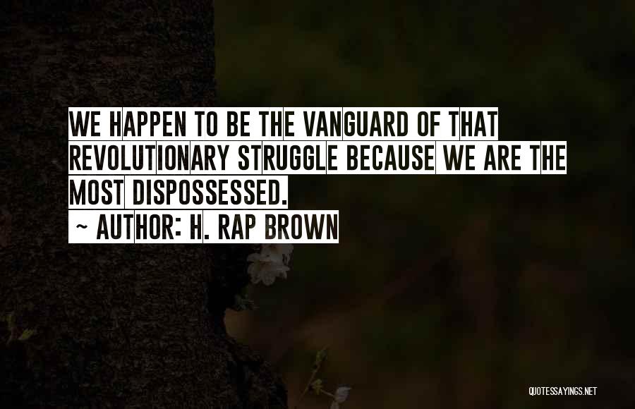 H. Rap Brown Quotes: We Happen To Be The Vanguard Of That Revolutionary Struggle Because We Are The Most Dispossessed.