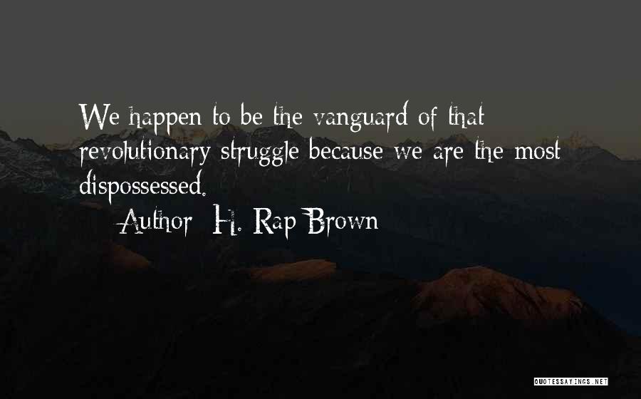 H. Rap Brown Quotes: We Happen To Be The Vanguard Of That Revolutionary Struggle Because We Are The Most Dispossessed.