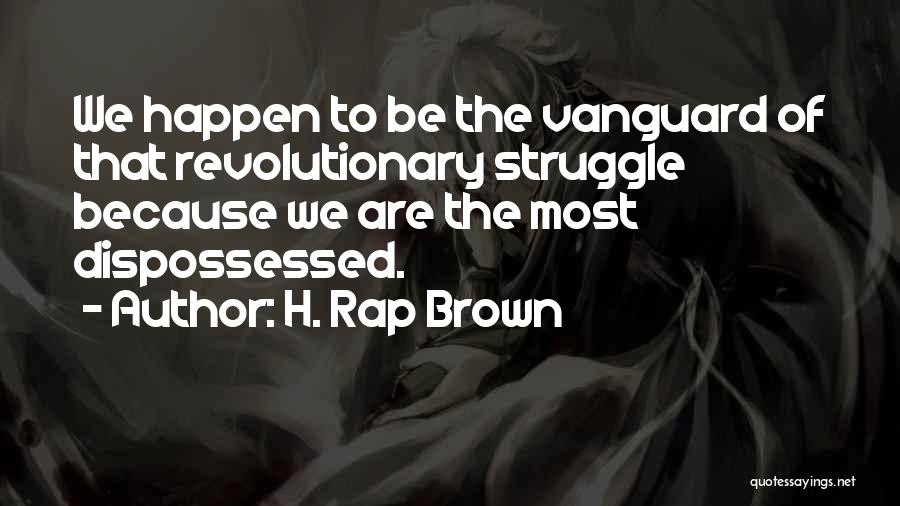 H. Rap Brown Quotes: We Happen To Be The Vanguard Of That Revolutionary Struggle Because We Are The Most Dispossessed.