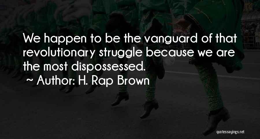 H. Rap Brown Quotes: We Happen To Be The Vanguard Of That Revolutionary Struggle Because We Are The Most Dispossessed.