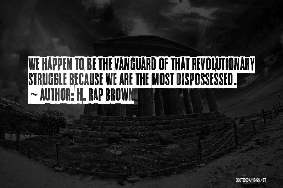 H. Rap Brown Quotes: We Happen To Be The Vanguard Of That Revolutionary Struggle Because We Are The Most Dispossessed.