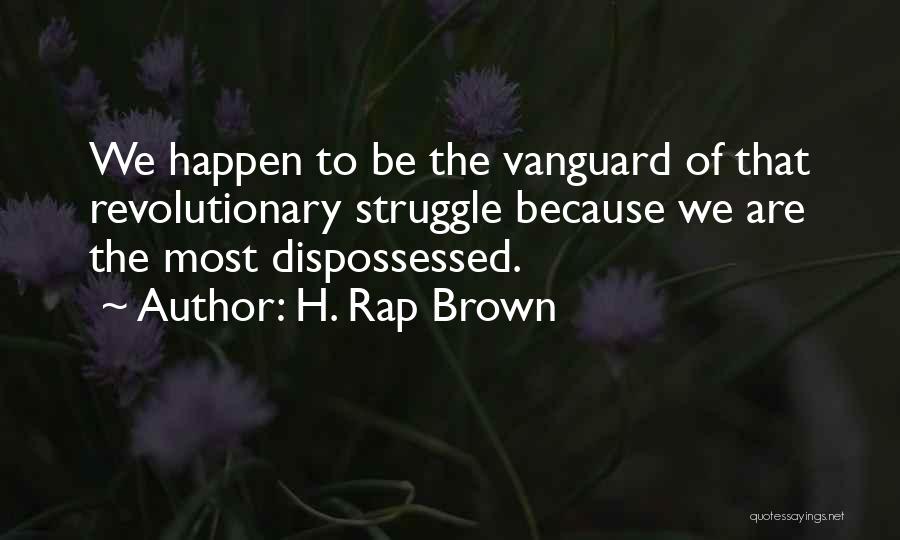 H. Rap Brown Quotes: We Happen To Be The Vanguard Of That Revolutionary Struggle Because We Are The Most Dispossessed.