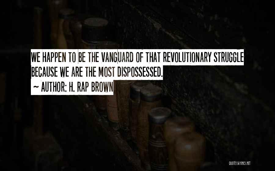 H. Rap Brown Quotes: We Happen To Be The Vanguard Of That Revolutionary Struggle Because We Are The Most Dispossessed.