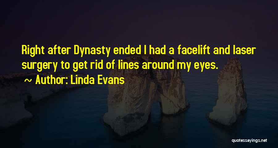 Linda Evans Quotes: Right After Dynasty Ended I Had A Facelift And Laser Surgery To Get Rid Of Lines Around My Eyes.