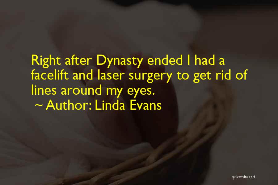 Linda Evans Quotes: Right After Dynasty Ended I Had A Facelift And Laser Surgery To Get Rid Of Lines Around My Eyes.