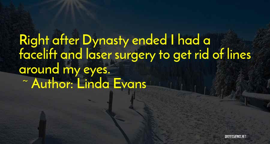 Linda Evans Quotes: Right After Dynasty Ended I Had A Facelift And Laser Surgery To Get Rid Of Lines Around My Eyes.