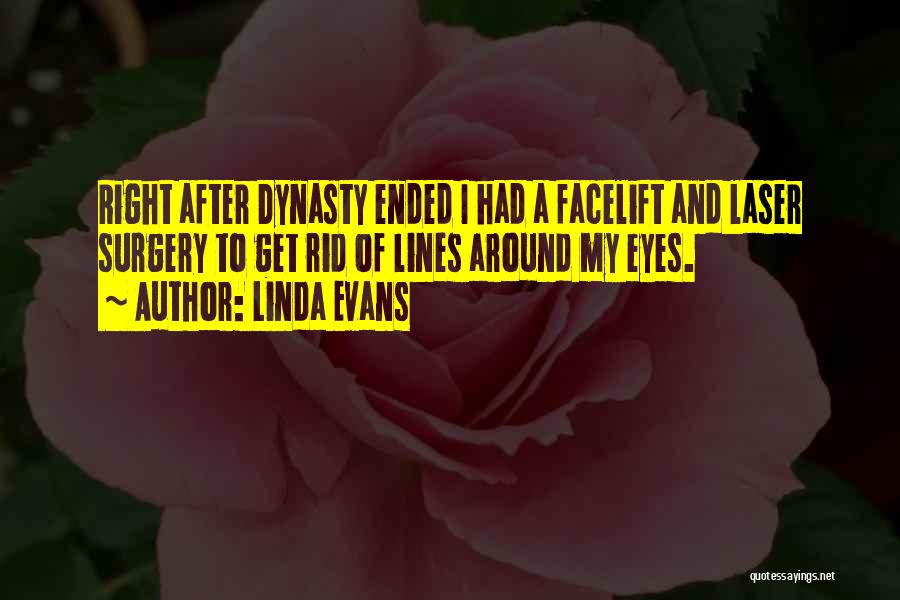 Linda Evans Quotes: Right After Dynasty Ended I Had A Facelift And Laser Surgery To Get Rid Of Lines Around My Eyes.