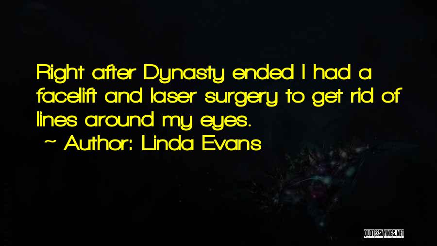 Linda Evans Quotes: Right After Dynasty Ended I Had A Facelift And Laser Surgery To Get Rid Of Lines Around My Eyes.