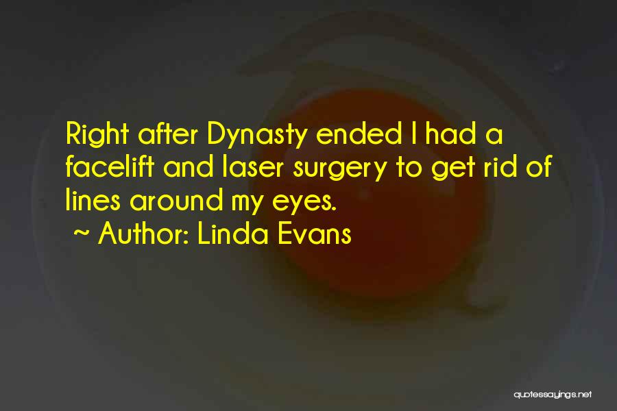 Linda Evans Quotes: Right After Dynasty Ended I Had A Facelift And Laser Surgery To Get Rid Of Lines Around My Eyes.