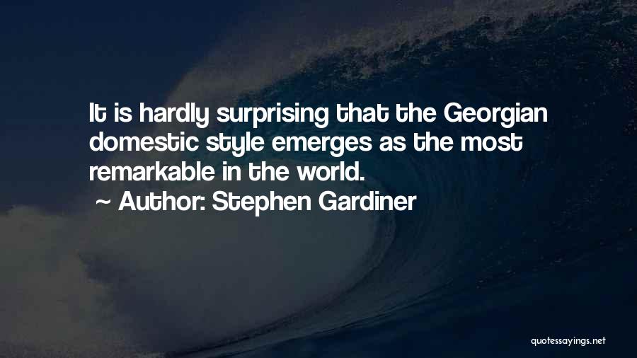 Stephen Gardiner Quotes: It Is Hardly Surprising That The Georgian Domestic Style Emerges As The Most Remarkable In The World.