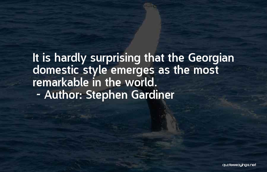 Stephen Gardiner Quotes: It Is Hardly Surprising That The Georgian Domestic Style Emerges As The Most Remarkable In The World.