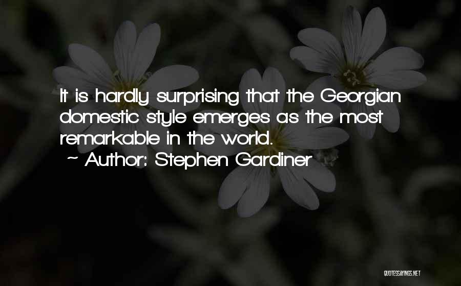 Stephen Gardiner Quotes: It Is Hardly Surprising That The Georgian Domestic Style Emerges As The Most Remarkable In The World.