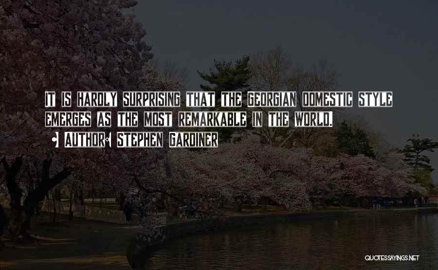 Stephen Gardiner Quotes: It Is Hardly Surprising That The Georgian Domestic Style Emerges As The Most Remarkable In The World.