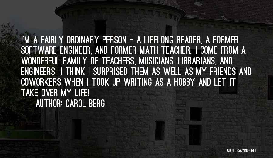 Carol Berg Quotes: I'm A Fairly Ordinary Person - A Lifelong Reader, A Former Software Engineer, And Former Math Teacher. I Come From