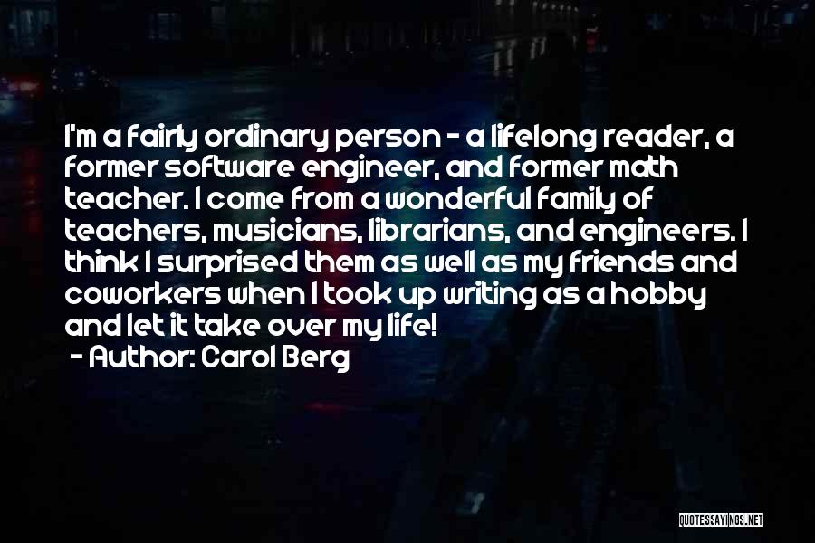 Carol Berg Quotes: I'm A Fairly Ordinary Person - A Lifelong Reader, A Former Software Engineer, And Former Math Teacher. I Come From