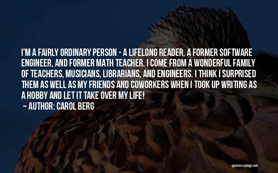 Carol Berg Quotes: I'm A Fairly Ordinary Person - A Lifelong Reader, A Former Software Engineer, And Former Math Teacher. I Come From