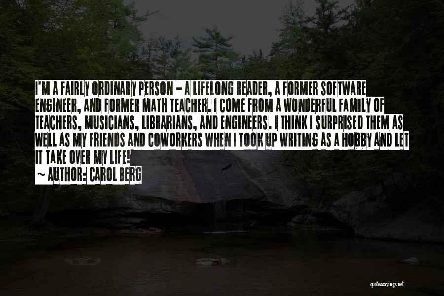 Carol Berg Quotes: I'm A Fairly Ordinary Person - A Lifelong Reader, A Former Software Engineer, And Former Math Teacher. I Come From