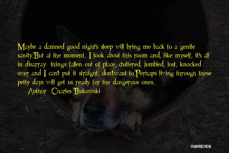 Charles Bukowski Quotes: Maybe A Damned Good Night's Sleep Will Bring Me Back To A Gentle Sanity.but At The Moment, I Look About