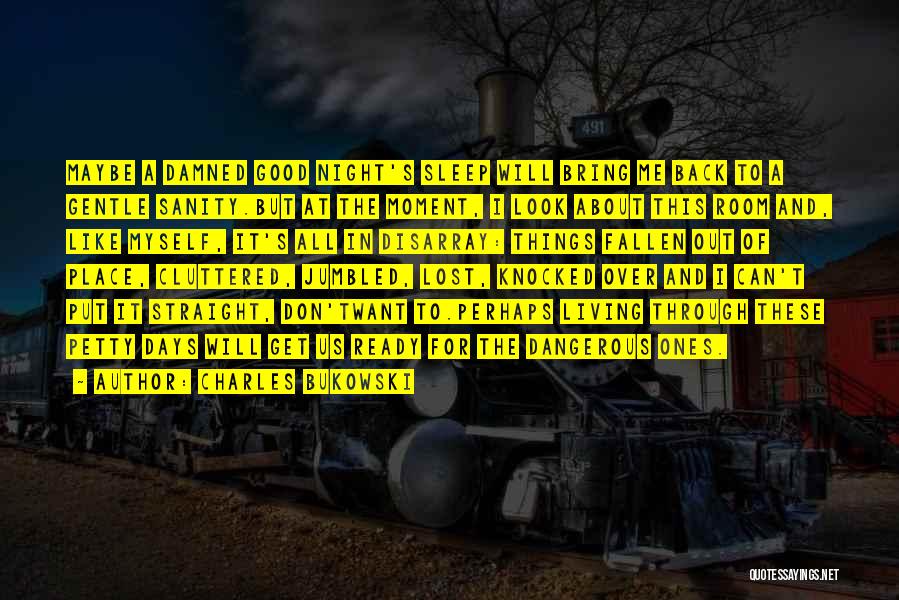 Charles Bukowski Quotes: Maybe A Damned Good Night's Sleep Will Bring Me Back To A Gentle Sanity.but At The Moment, I Look About