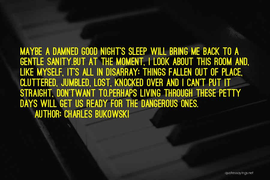 Charles Bukowski Quotes: Maybe A Damned Good Night's Sleep Will Bring Me Back To A Gentle Sanity.but At The Moment, I Look About