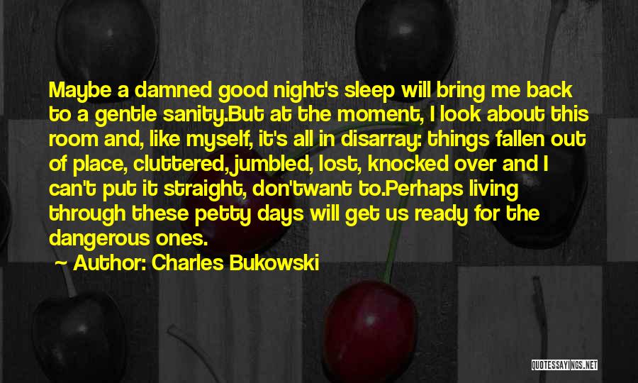 Charles Bukowski Quotes: Maybe A Damned Good Night's Sleep Will Bring Me Back To A Gentle Sanity.but At The Moment, I Look About