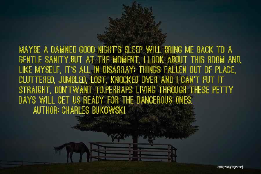 Charles Bukowski Quotes: Maybe A Damned Good Night's Sleep Will Bring Me Back To A Gentle Sanity.but At The Moment, I Look About