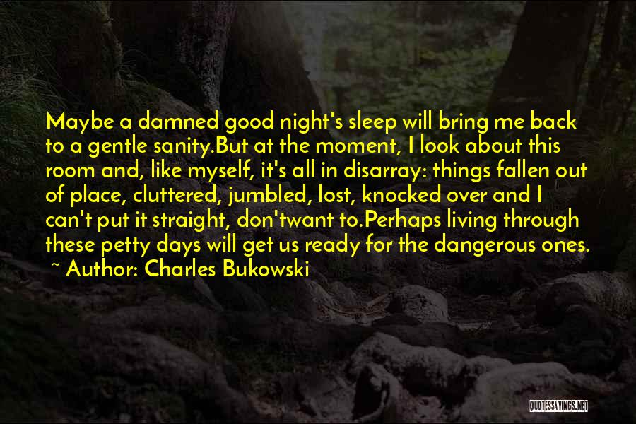 Charles Bukowski Quotes: Maybe A Damned Good Night's Sleep Will Bring Me Back To A Gentle Sanity.but At The Moment, I Look About