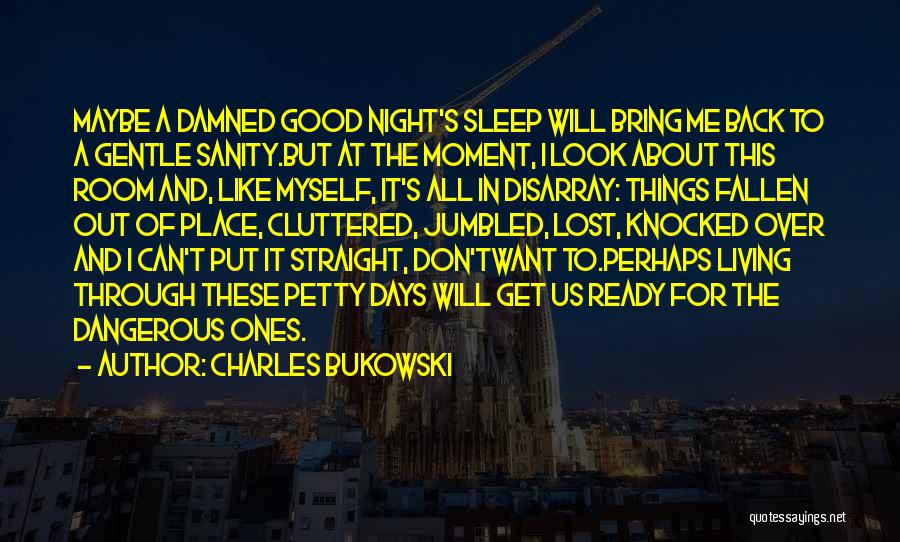 Charles Bukowski Quotes: Maybe A Damned Good Night's Sleep Will Bring Me Back To A Gentle Sanity.but At The Moment, I Look About