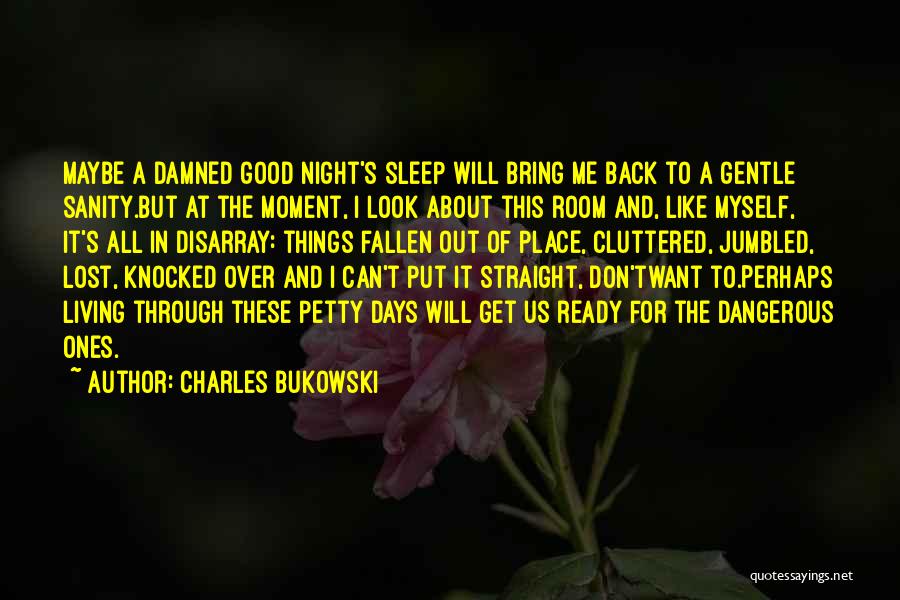 Charles Bukowski Quotes: Maybe A Damned Good Night's Sleep Will Bring Me Back To A Gentle Sanity.but At The Moment, I Look About