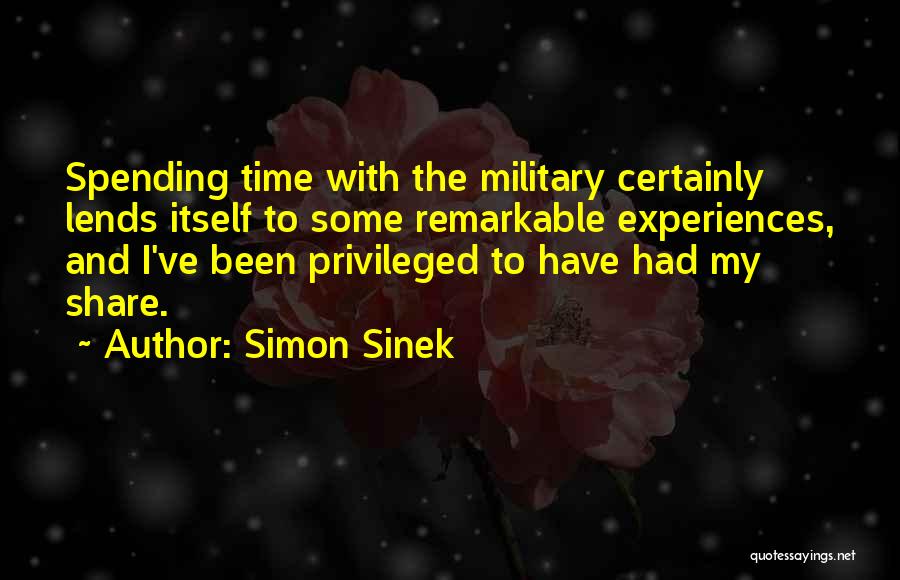Simon Sinek Quotes: Spending Time With The Military Certainly Lends Itself To Some Remarkable Experiences, And I've Been Privileged To Have Had My