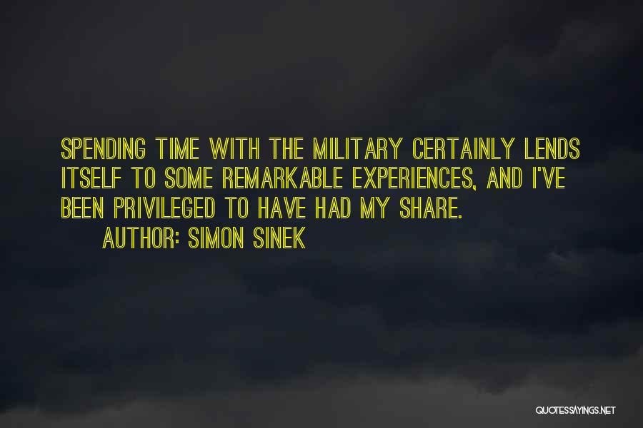 Simon Sinek Quotes: Spending Time With The Military Certainly Lends Itself To Some Remarkable Experiences, And I've Been Privileged To Have Had My