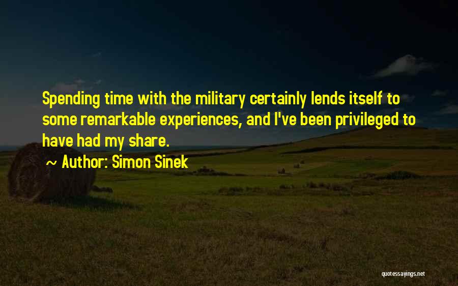 Simon Sinek Quotes: Spending Time With The Military Certainly Lends Itself To Some Remarkable Experiences, And I've Been Privileged To Have Had My