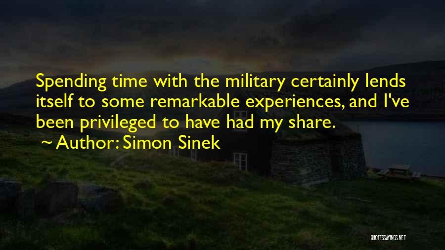 Simon Sinek Quotes: Spending Time With The Military Certainly Lends Itself To Some Remarkable Experiences, And I've Been Privileged To Have Had My