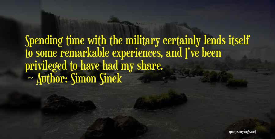 Simon Sinek Quotes: Spending Time With The Military Certainly Lends Itself To Some Remarkable Experiences, And I've Been Privileged To Have Had My