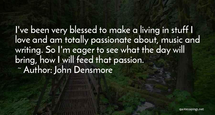 John Densmore Quotes: I've Been Very Blessed To Make A Living In Stuff I Love And Am Totally Passionate About, Music And Writing.