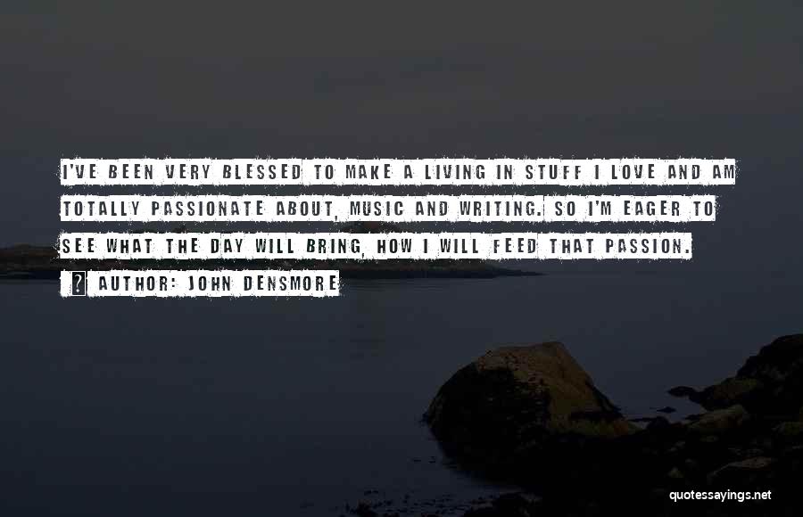 John Densmore Quotes: I've Been Very Blessed To Make A Living In Stuff I Love And Am Totally Passionate About, Music And Writing.