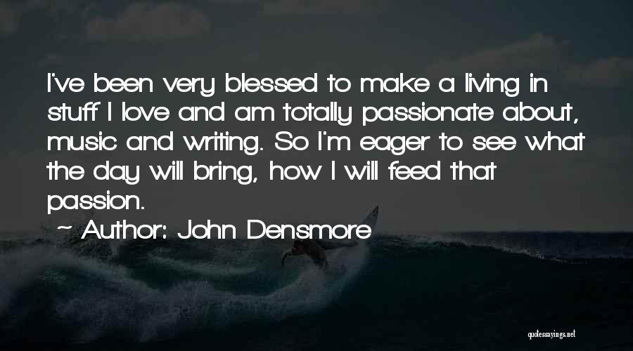 John Densmore Quotes: I've Been Very Blessed To Make A Living In Stuff I Love And Am Totally Passionate About, Music And Writing.