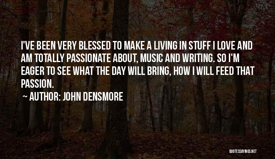 John Densmore Quotes: I've Been Very Blessed To Make A Living In Stuff I Love And Am Totally Passionate About, Music And Writing.