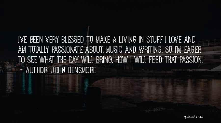 John Densmore Quotes: I've Been Very Blessed To Make A Living In Stuff I Love And Am Totally Passionate About, Music And Writing.